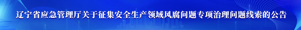 辽宁省应急管理厅关于征集安全生产领域风腐问题专项治理问题线索的公告